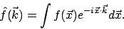 \begin{displaymath}\hat{f} (\vec{k}) = \int f (\vec{x}) e ^ {-i \vec{x} \cdot \vec{k} } d \vec{x} .
\end{displaymath}