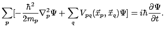 $\displaystyle \sum_p [ - \frac{\hbar^2}{2m_p} \nabla ^ 2_p \Psi
+ \sum_q V_{pq} (\vec{x}_p , \vec{x}_q) \Psi ]
= i \hbar \frac{\partial \Psi}{\partial t} .$